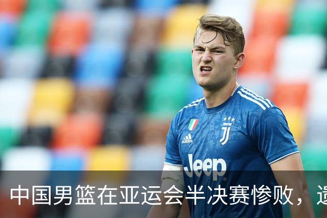 中国男篮在亚运会半决赛惨败，遗憾无缘决赛！